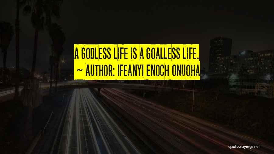 Ifeanyi Enoch Onuoha Quotes: A Godless Life Is A Goalless Life.