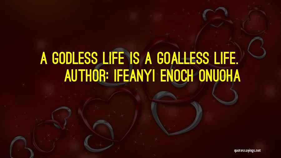 Ifeanyi Enoch Onuoha Quotes: A Godless Life Is A Goalless Life.