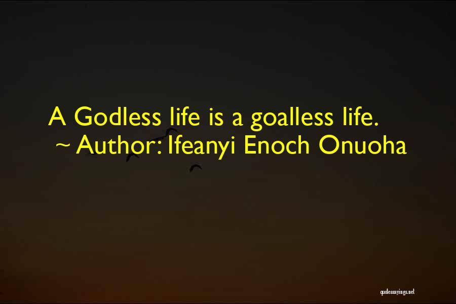 Ifeanyi Enoch Onuoha Quotes: A Godless Life Is A Goalless Life.
