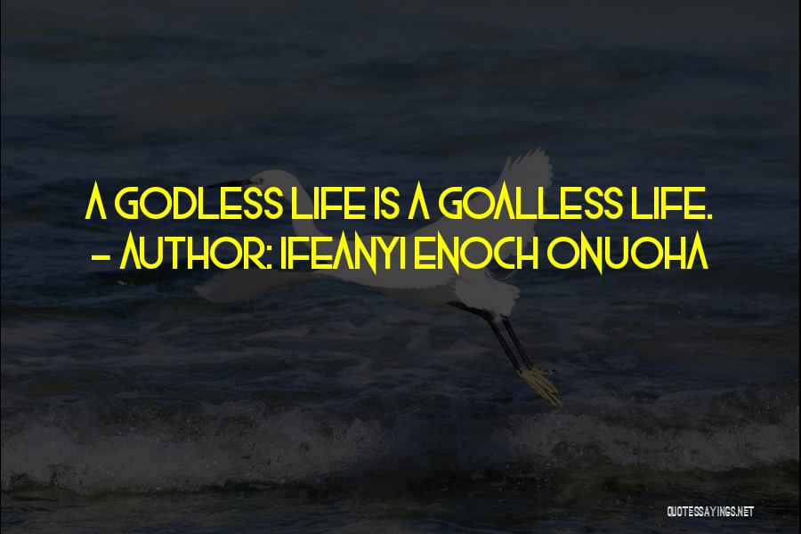 Ifeanyi Enoch Onuoha Quotes: A Godless Life Is A Goalless Life.