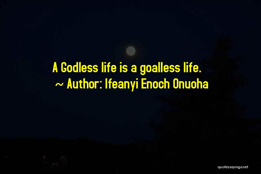 Ifeanyi Enoch Onuoha Quotes: A Godless Life Is A Goalless Life.