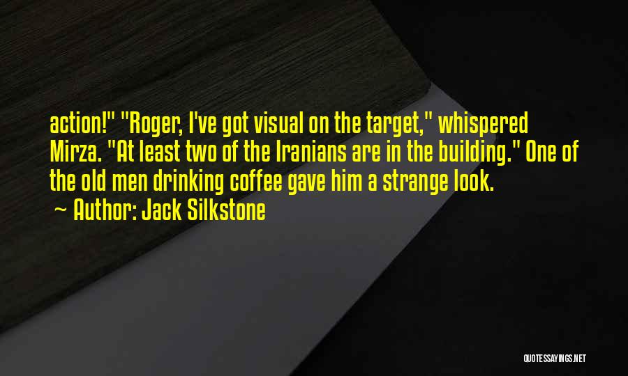 Jack Silkstone Quotes: Action! Roger, I've Got Visual On The Target, Whispered Mirza. At Least Two Of The Iranians Are In The Building.