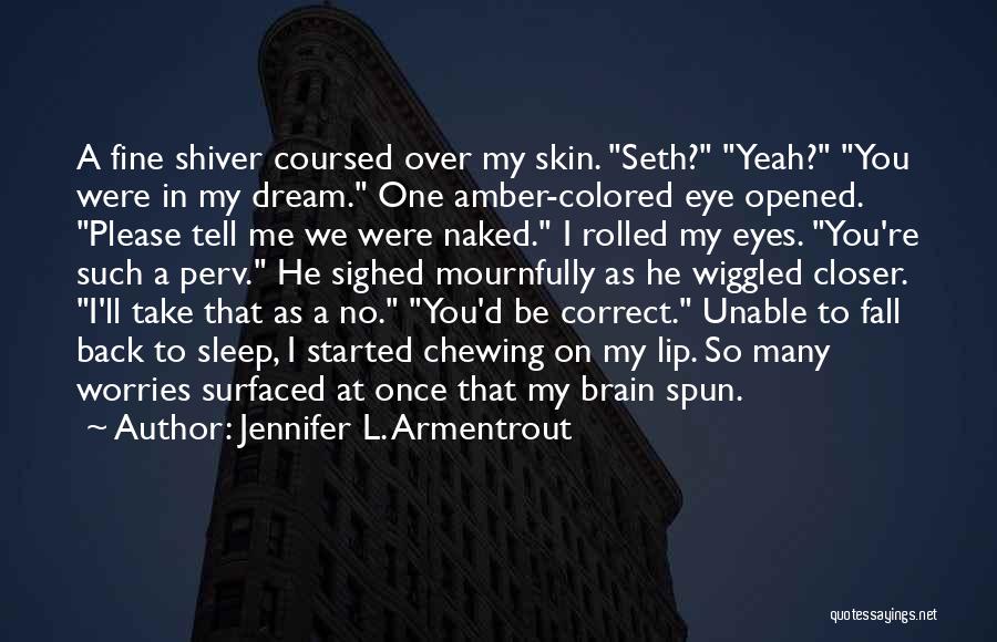 Jennifer L. Armentrout Quotes: A Fine Shiver Coursed Over My Skin. Seth? Yeah? You Were In My Dream. One Amber-colored Eye Opened. Please Tell