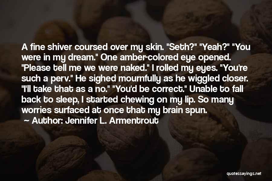 Jennifer L. Armentrout Quotes: A Fine Shiver Coursed Over My Skin. Seth? Yeah? You Were In My Dream. One Amber-colored Eye Opened. Please Tell