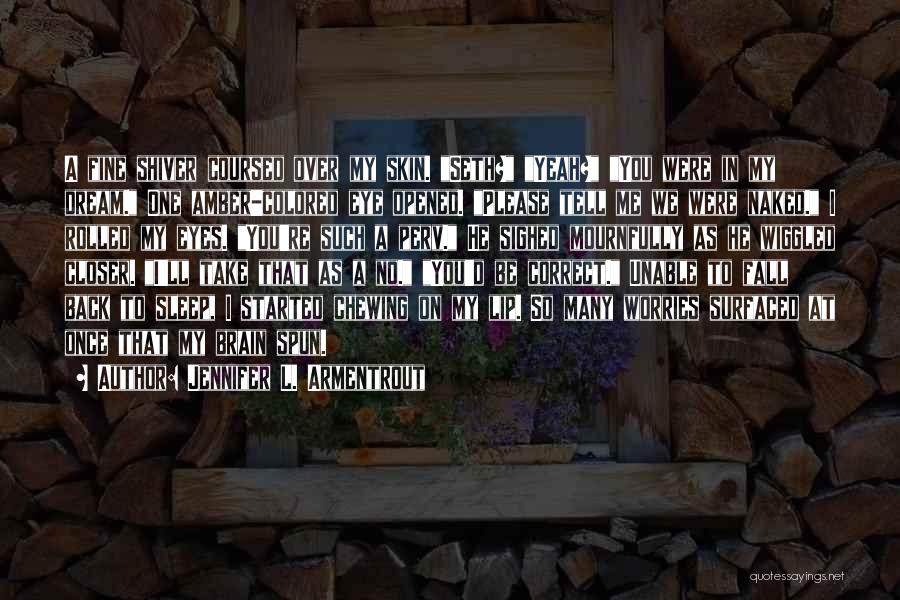 Jennifer L. Armentrout Quotes: A Fine Shiver Coursed Over My Skin. Seth? Yeah? You Were In My Dream. One Amber-colored Eye Opened. Please Tell