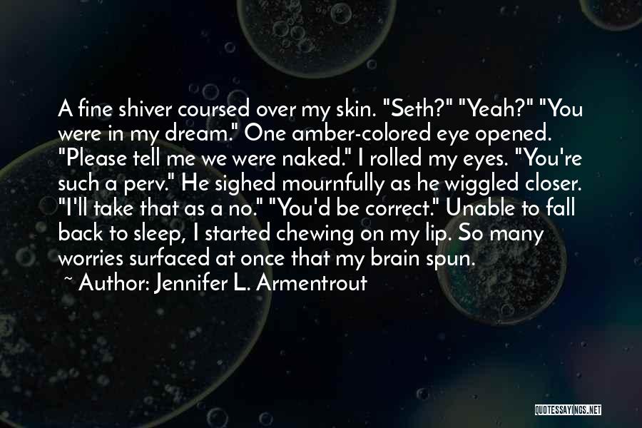 Jennifer L. Armentrout Quotes: A Fine Shiver Coursed Over My Skin. Seth? Yeah? You Were In My Dream. One Amber-colored Eye Opened. Please Tell