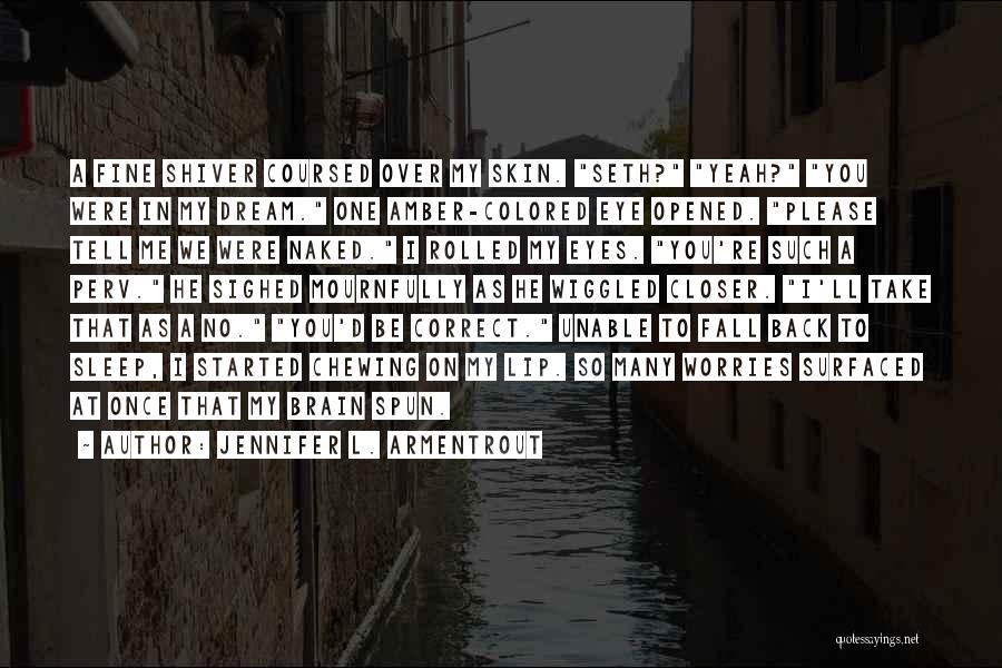 Jennifer L. Armentrout Quotes: A Fine Shiver Coursed Over My Skin. Seth? Yeah? You Were In My Dream. One Amber-colored Eye Opened. Please Tell
