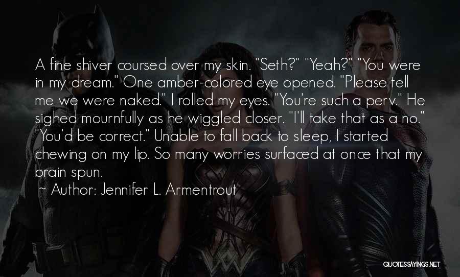 Jennifer L. Armentrout Quotes: A Fine Shiver Coursed Over My Skin. Seth? Yeah? You Were In My Dream. One Amber-colored Eye Opened. Please Tell