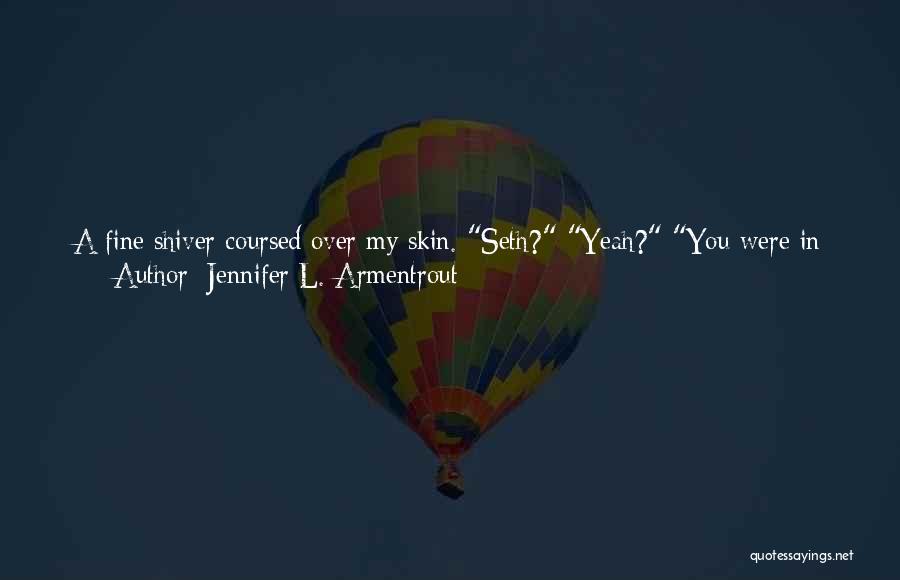 Jennifer L. Armentrout Quotes: A Fine Shiver Coursed Over My Skin. Seth? Yeah? You Were In My Dream. One Amber-colored Eye Opened. Please Tell