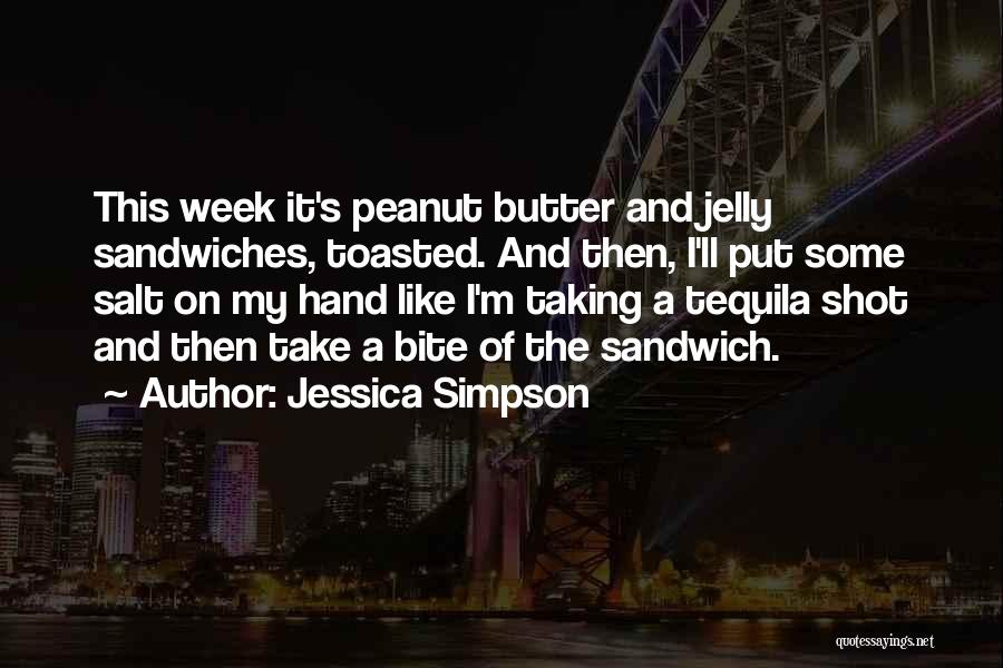 Jessica Simpson Quotes: This Week It's Peanut Butter And Jelly Sandwiches, Toasted. And Then, I'll Put Some Salt On My Hand Like I'm