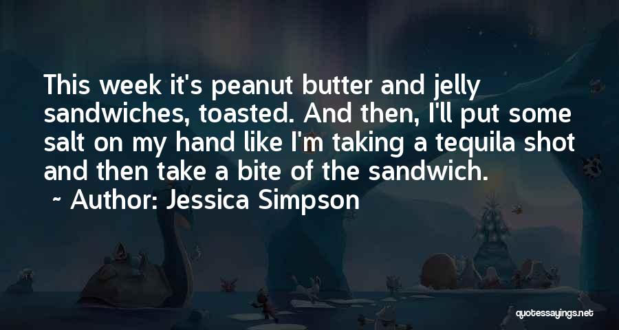 Jessica Simpson Quotes: This Week It's Peanut Butter And Jelly Sandwiches, Toasted. And Then, I'll Put Some Salt On My Hand Like I'm