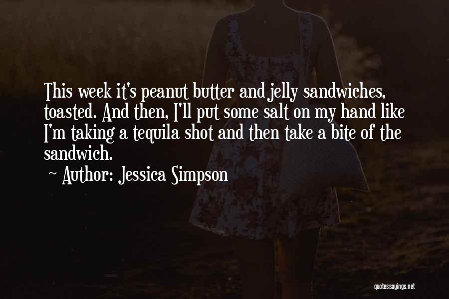 Jessica Simpson Quotes: This Week It's Peanut Butter And Jelly Sandwiches, Toasted. And Then, I'll Put Some Salt On My Hand Like I'm