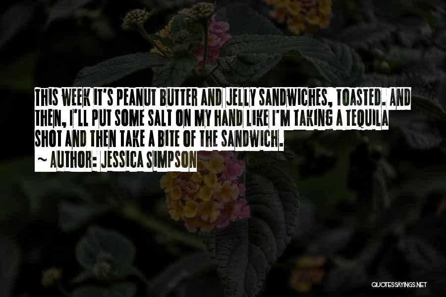 Jessica Simpson Quotes: This Week It's Peanut Butter And Jelly Sandwiches, Toasted. And Then, I'll Put Some Salt On My Hand Like I'm