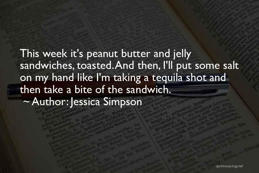 Jessica Simpson Quotes: This Week It's Peanut Butter And Jelly Sandwiches, Toasted. And Then, I'll Put Some Salt On My Hand Like I'm