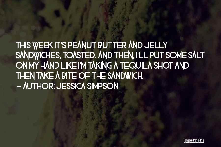 Jessica Simpson Quotes: This Week It's Peanut Butter And Jelly Sandwiches, Toasted. And Then, I'll Put Some Salt On My Hand Like I'm