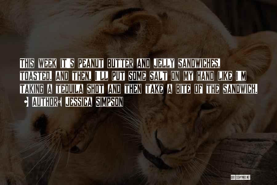 Jessica Simpson Quotes: This Week It's Peanut Butter And Jelly Sandwiches, Toasted. And Then, I'll Put Some Salt On My Hand Like I'm