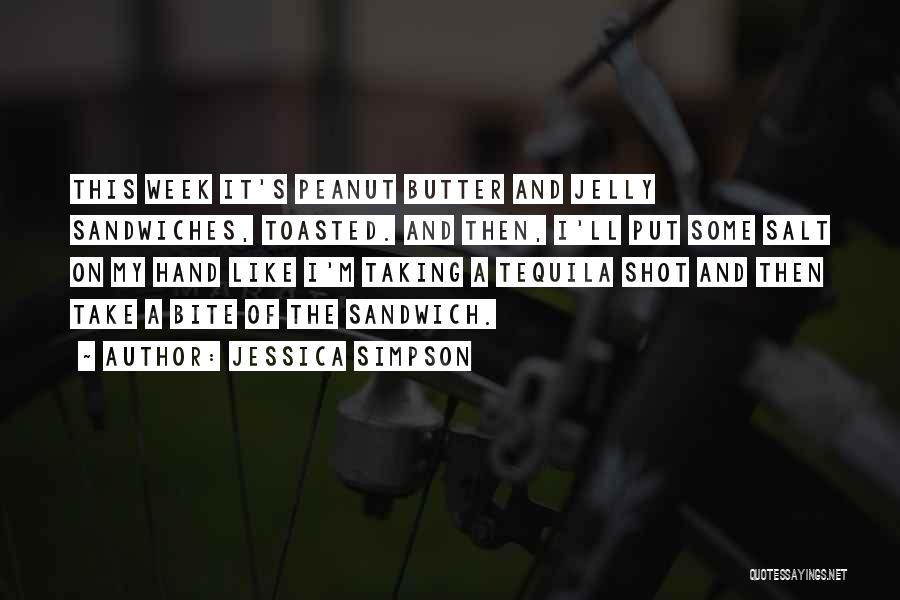Jessica Simpson Quotes: This Week It's Peanut Butter And Jelly Sandwiches, Toasted. And Then, I'll Put Some Salt On My Hand Like I'm