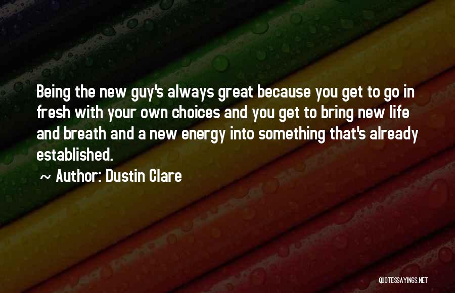 Dustin Clare Quotes: Being The New Guy's Always Great Because You Get To Go In Fresh With Your Own Choices And You Get