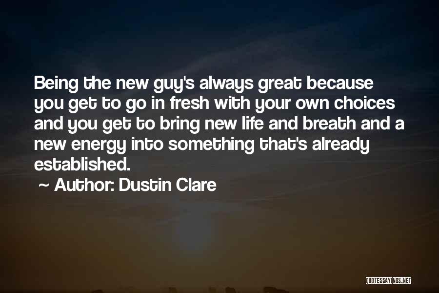 Dustin Clare Quotes: Being The New Guy's Always Great Because You Get To Go In Fresh With Your Own Choices And You Get