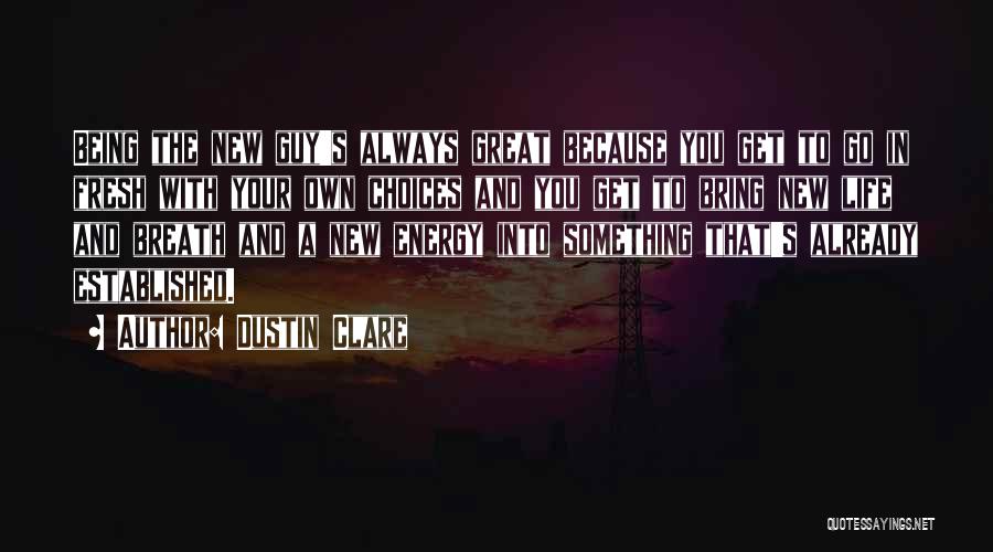 Dustin Clare Quotes: Being The New Guy's Always Great Because You Get To Go In Fresh With Your Own Choices And You Get