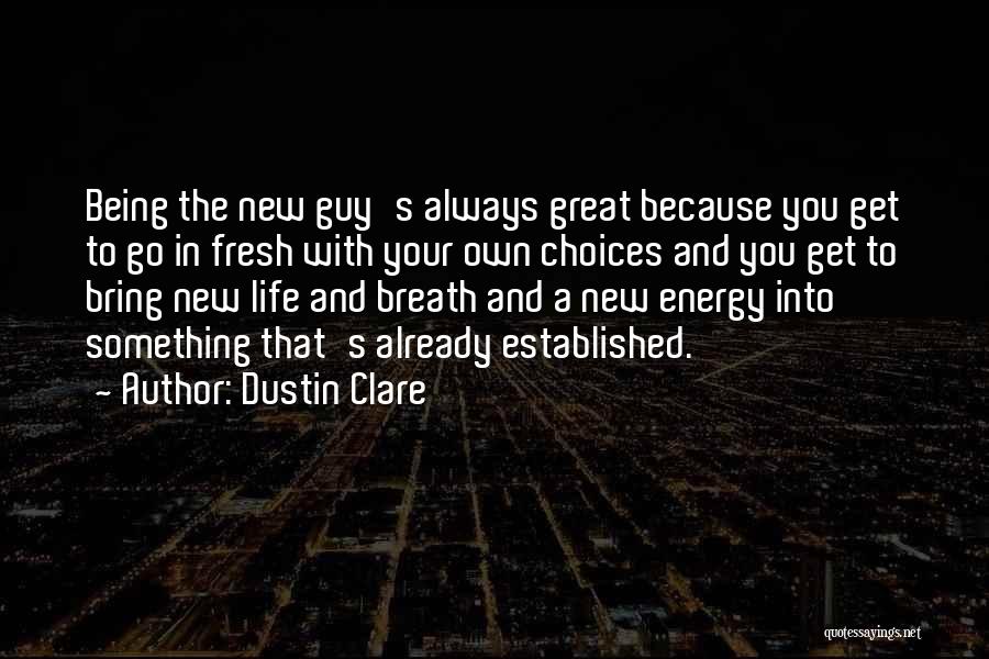 Dustin Clare Quotes: Being The New Guy's Always Great Because You Get To Go In Fresh With Your Own Choices And You Get