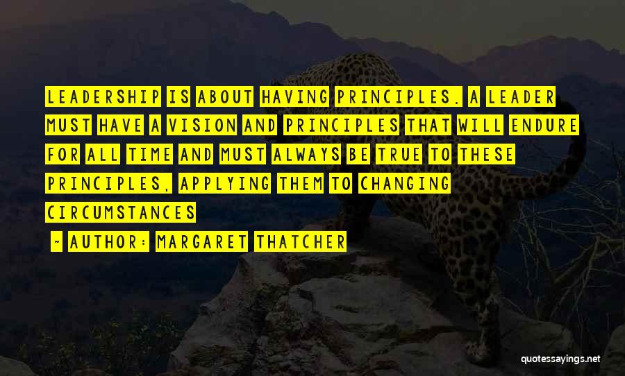 Margaret Thatcher Quotes: Leadership Is About Having Principles. A Leader Must Have A Vision And Principles That Will Endure For All Time And