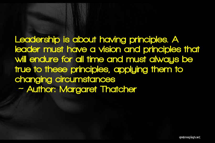 Margaret Thatcher Quotes: Leadership Is About Having Principles. A Leader Must Have A Vision And Principles That Will Endure For All Time And