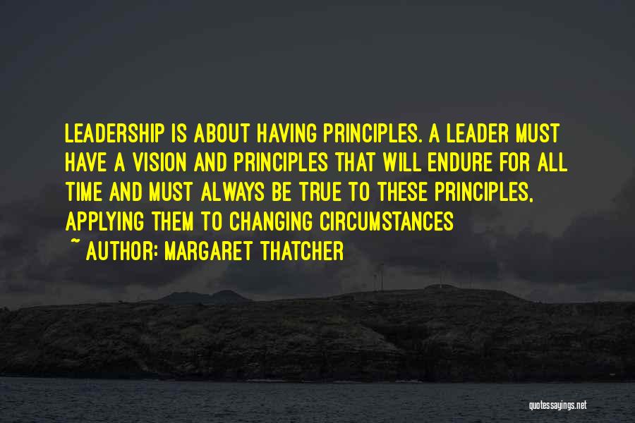 Margaret Thatcher Quotes: Leadership Is About Having Principles. A Leader Must Have A Vision And Principles That Will Endure For All Time And