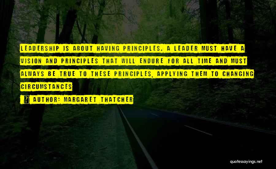 Margaret Thatcher Quotes: Leadership Is About Having Principles. A Leader Must Have A Vision And Principles That Will Endure For All Time And