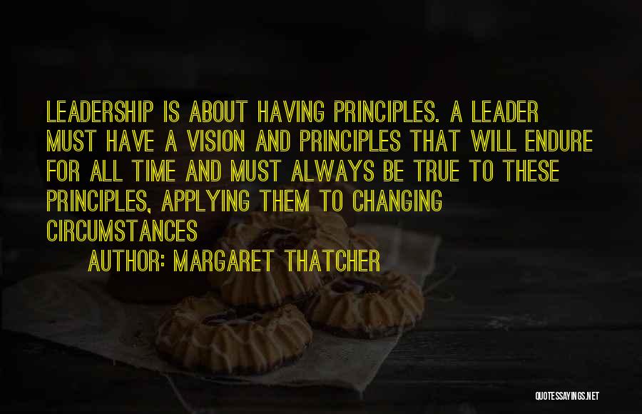 Margaret Thatcher Quotes: Leadership Is About Having Principles. A Leader Must Have A Vision And Principles That Will Endure For All Time And