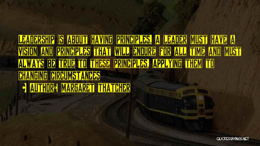 Margaret Thatcher Quotes: Leadership Is About Having Principles. A Leader Must Have A Vision And Principles That Will Endure For All Time And