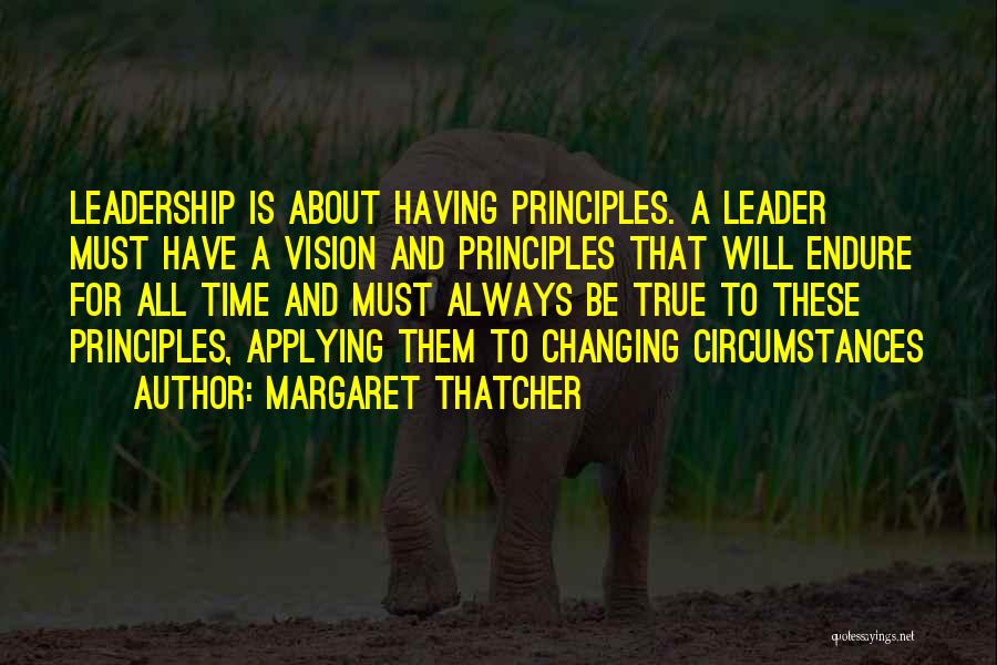 Margaret Thatcher Quotes: Leadership Is About Having Principles. A Leader Must Have A Vision And Principles That Will Endure For All Time And