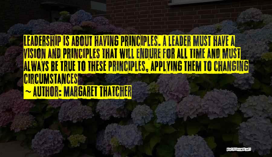 Margaret Thatcher Quotes: Leadership Is About Having Principles. A Leader Must Have A Vision And Principles That Will Endure For All Time And