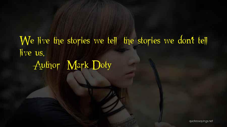 Mark Doty Quotes: We Live The Stories We Tell; The Stories We Don't Tell Live Us.