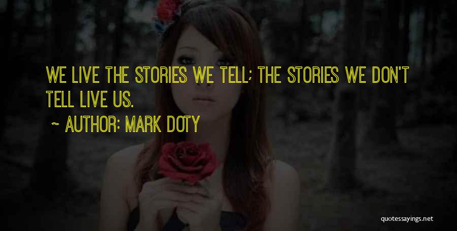 Mark Doty Quotes: We Live The Stories We Tell; The Stories We Don't Tell Live Us.