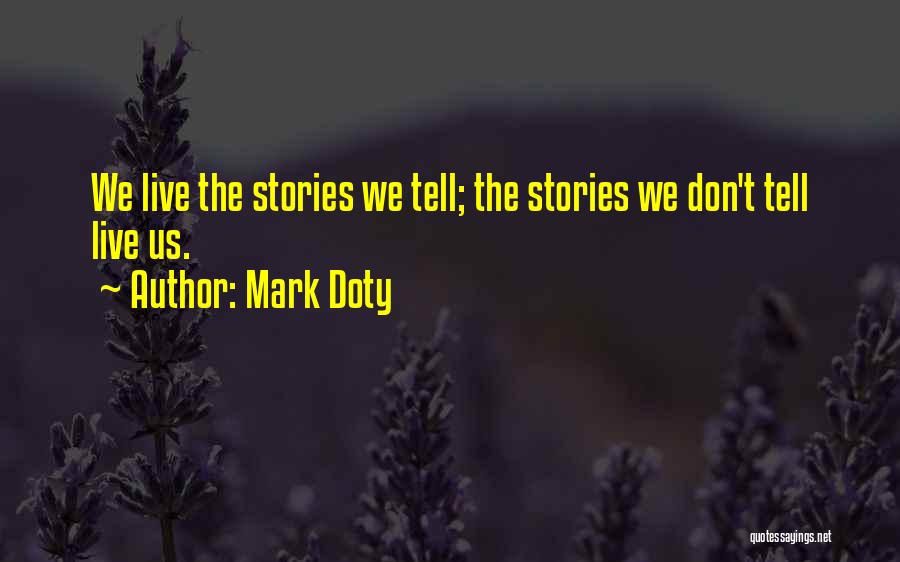 Mark Doty Quotes: We Live The Stories We Tell; The Stories We Don't Tell Live Us.