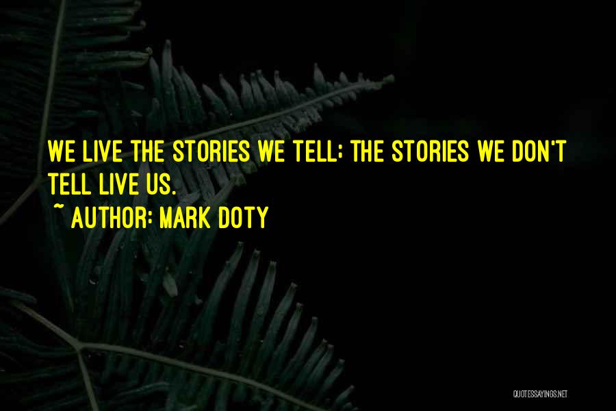 Mark Doty Quotes: We Live The Stories We Tell; The Stories We Don't Tell Live Us.