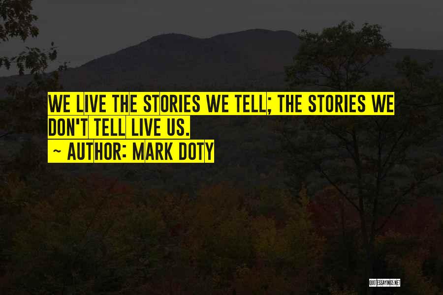 Mark Doty Quotes: We Live The Stories We Tell; The Stories We Don't Tell Live Us.