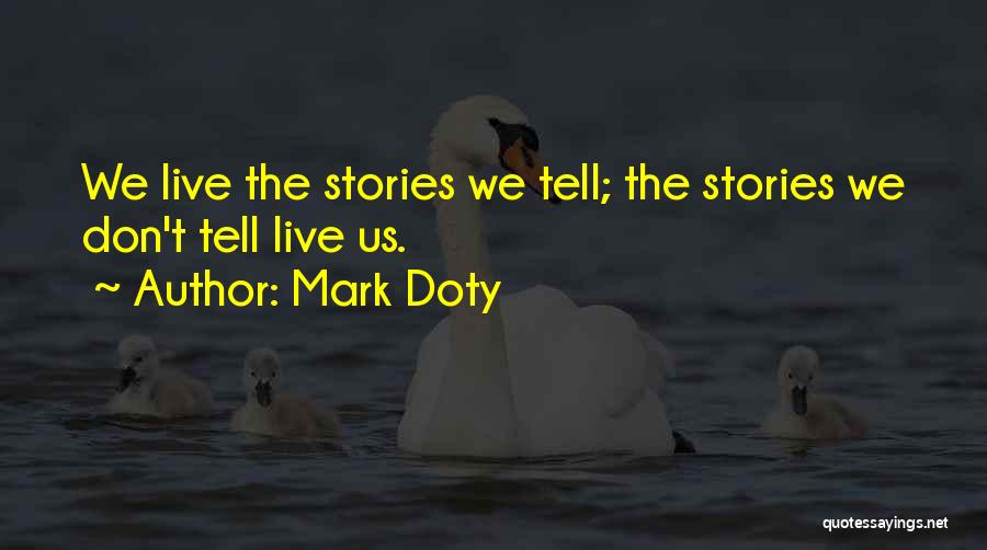 Mark Doty Quotes: We Live The Stories We Tell; The Stories We Don't Tell Live Us.