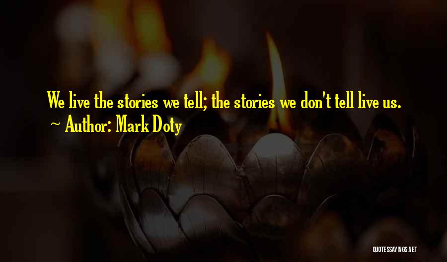 Mark Doty Quotes: We Live The Stories We Tell; The Stories We Don't Tell Live Us.