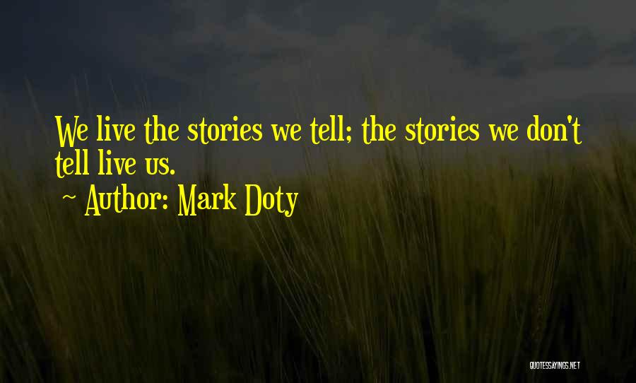 Mark Doty Quotes: We Live The Stories We Tell; The Stories We Don't Tell Live Us.