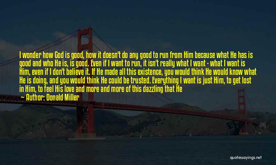 Donald Miller Quotes: I Wonder How God Is Good, How It Doesn't Do Any Good To Run From Him Because What He Has