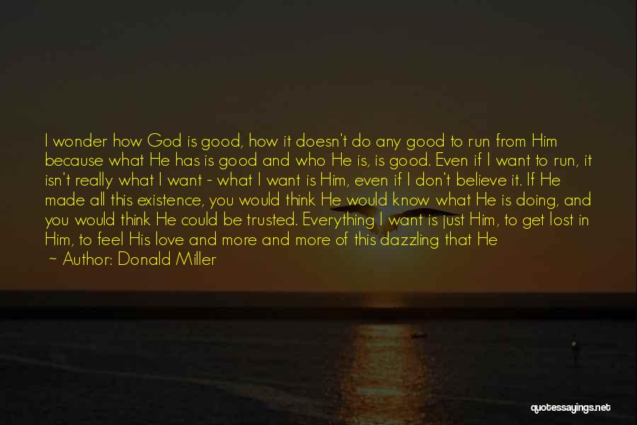 Donald Miller Quotes: I Wonder How God Is Good, How It Doesn't Do Any Good To Run From Him Because What He Has