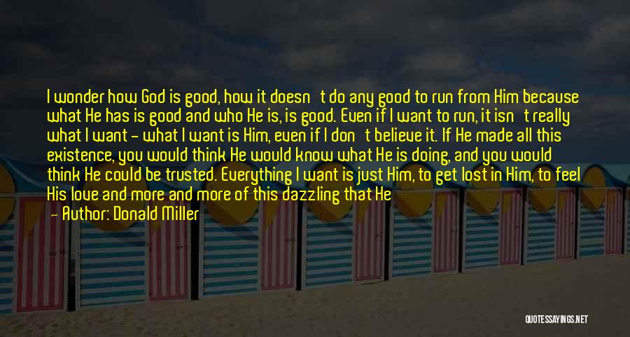 Donald Miller Quotes: I Wonder How God Is Good, How It Doesn't Do Any Good To Run From Him Because What He Has