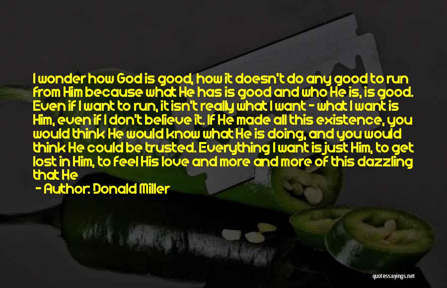 Donald Miller Quotes: I Wonder How God Is Good, How It Doesn't Do Any Good To Run From Him Because What He Has