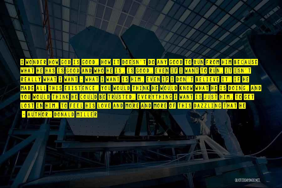 Donald Miller Quotes: I Wonder How God Is Good, How It Doesn't Do Any Good To Run From Him Because What He Has