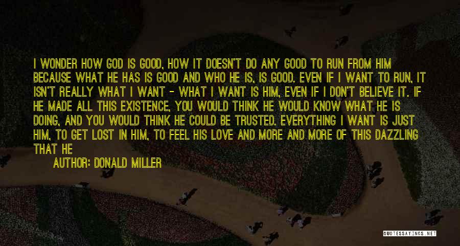 Donald Miller Quotes: I Wonder How God Is Good, How It Doesn't Do Any Good To Run From Him Because What He Has