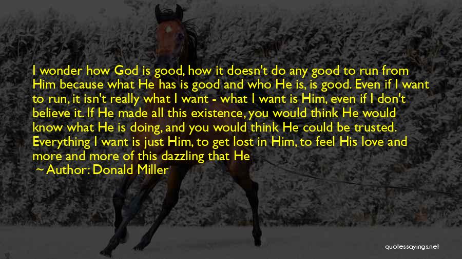 Donald Miller Quotes: I Wonder How God Is Good, How It Doesn't Do Any Good To Run From Him Because What He Has