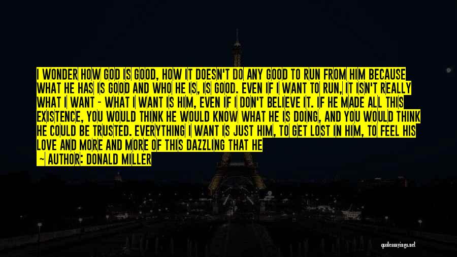 Donald Miller Quotes: I Wonder How God Is Good, How It Doesn't Do Any Good To Run From Him Because What He Has