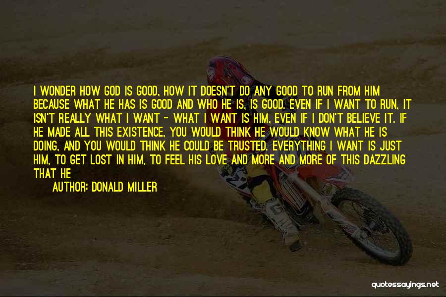 Donald Miller Quotes: I Wonder How God Is Good, How It Doesn't Do Any Good To Run From Him Because What He Has